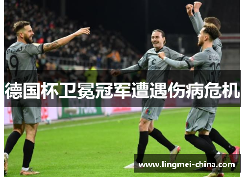 德国杯卫冕冠军遭遇伤病危机